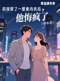 男友嫌弃我初夜穿了一整套内衣后，他悔疯了全文免费阅读 周祈山大结局无弹窗