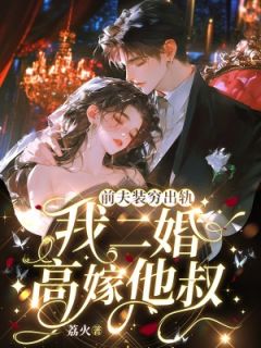 《前夫装穷出轨，我二婚高嫁他叔》小说全文精彩试读 《前夫装穷出轨，我二婚高嫁他叔》最新章节目录