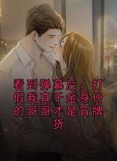 《看到弹幕后，打假我真千金身份的哥哥才是冒牌货》小说全文精彩阅读 付瑶霍妍小说全文