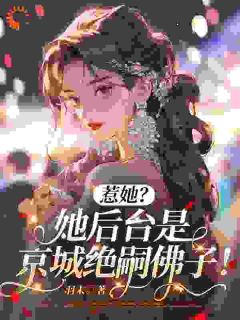 《惹她？她后台是京城绝嗣佛子！》小说免费阅读 《惹她？她后台是京城绝嗣佛子！》最新章节列表