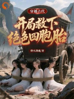 《穿越古代，开局救下绝色四胞胎》小说完结版免费阅读 高峰苏月小说阅读