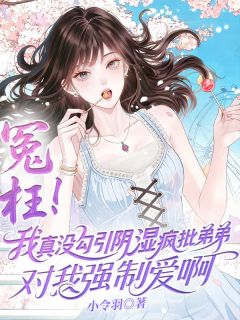 《冤枉！我真没勾引阴湿疯批弟弟对我强制爱啊》江之杳江祈浪免费试读