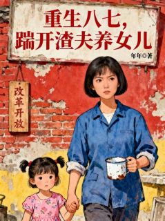 重生八七，踹开渣夫养女儿陈国华王桂花王美兰全文在线阅读