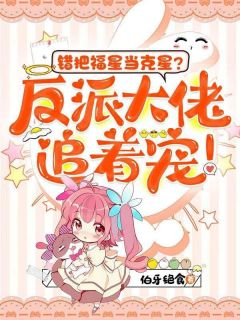 《错把福星当克星？反派大佬追着宠！》小说免费阅读 《错把福星当克星？反派大佬追着宠！》最新章节目录