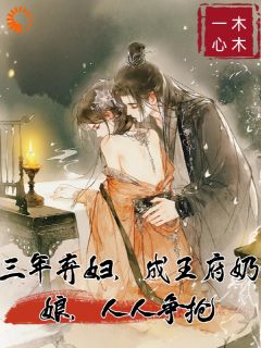 《三年弃妇，成王府奶娘，人人争抢》小说在线试读 《三年弃妇，成王府奶娘，人人争抢》最新章节目录