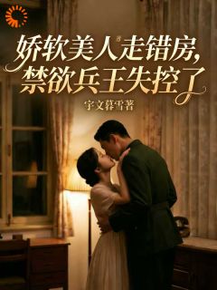 《娇软美人走错房，禁欲兵王失控了》江软秦野小说精彩章节在线阅读