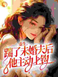 《重生：踹了未婚夫后，他主动上钩》大结局免费试读 《重生：踹了未婚夫后，他主动上钩》最新章节目录