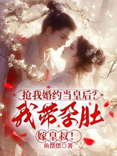 抢我婚约当皇后？我带孕肚嫁皇叔！免费阅读(褚灼萧烨全本资源) 无广告