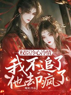 《权臣冷心冷情，我不追了他却疯了》小说主角黛姻谢痕全文章节免费免费试读