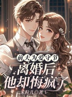 《前夫为爱守节，离婚后他却悔疯了》小说章节目录免费阅读 温婳徐宥白小说全文