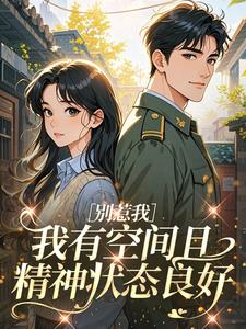 《别惹我，我有空间且精神状态良好》小说章节精彩试读 沈枝枝霍时愿小说全文