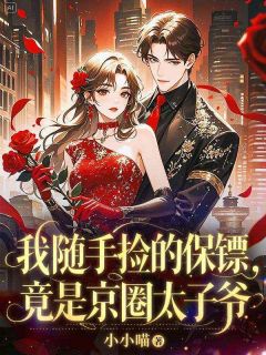 《我随手捡的保镖，竟是京圈太子爷》完结版在线阅读 《我随手捡的保镖，竟是京圈太子爷》最新章节目录