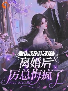 《孕期火海被弃？离婚后厉总悔疯了》大结局精彩试读 《孕期火海被弃？离婚后厉总悔疯了》最新章节列表