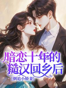 《暗恋十年的糙汉回乡后，倒追小娇妻》完结版在线阅读 《暗恋十年的糙汉回乡后，倒追小娇妻》最新章节目录