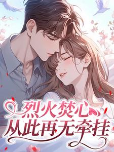 《烈火焚心，从此再无牵挂》完结版在线阅读 《烈火焚心，从此再无牵挂》最新章节目录