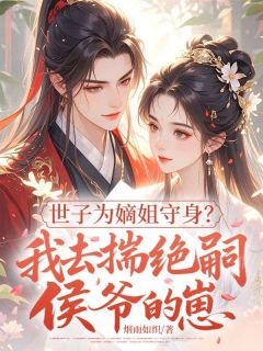 《世子为嫡姐守身？我去揣绝嗣侯爷的崽》小说在线试读 《世子为嫡姐守身？我去揣绝嗣侯爷的崽》最新章节列表