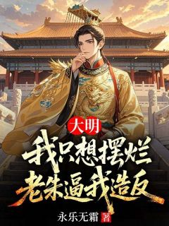 朱允熥朱元璋 大明：我只想摆烂，老朱逼我造反完结版在线阅读