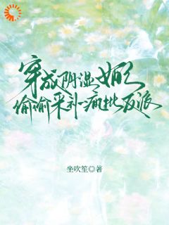 《穿成阴湿女配，偷偷采补疯批反派》小说全文在线试读 《穿成阴湿女配，偷偷采补疯批反派》最新章节目录