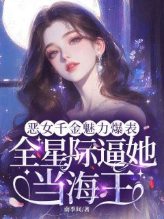《恶女千金魅力爆表，全星际逼她当海王》小说最新章节免费阅读（精彩章节未删节）