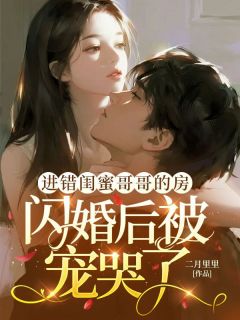 进错闺蜜哥哥的房，闪婚后被宠哭了进错闺蜜哥哥的房，闪婚后被宠哭了叶筝筝靳沉by二月里里完整在线阅读