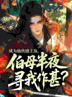 《成为仙侠剧主角，伯母半夜寻我作甚？》小说章节目录精彩试读 杨过黄蓉小说全文