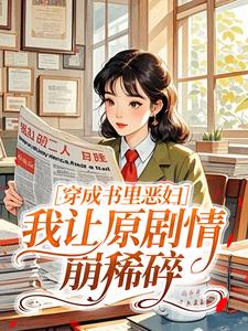 《穿成书里恶妇，我让原剧情崩稀碎》大结局精彩阅读 《穿成书里恶妇，我让原剧情崩稀碎》最新章节目录