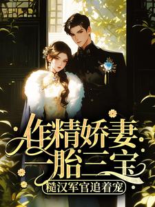 《作精娇妻一胎三宝，糙汉军官追着宠》大结局在线试读 《作精娇妻一胎三宝，糙汉军官追着宠》最新章节目录