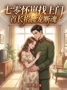 主角是楚楚萧烈的小说在哪看 《七零怀崽找上门，首长掐腰宠断魂》小说阅读入口