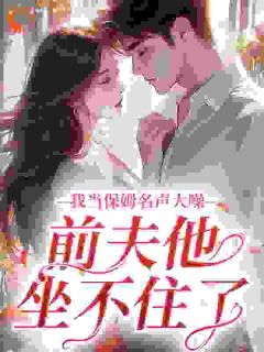 《我当保姆名声大噪，前夫他坐不住了》小说章节免费试读 苏荷顾琛小说阅读