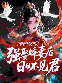 新帝登基，强娶娇妻后日日不见君完整全文全集精彩试读 新帝登基，强娶娇妻后日日不见君小说免费阅读