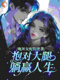 《炮灰女配的逆袭：抱对大腿，躺赢人生》小说在线阅读 《炮灰女配的逆袭：抱对大腿，躺赢人生》最新章节列表