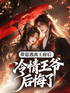 带崽逃离王府后，冷情王爷后悔了原著小说免费阅读