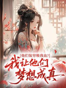 《他们装穷吸我血？我让他们梦想成真》祝云雀崔明堂全本在线阅读