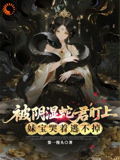 被高冷蛇君纠缠后，阿妹逃不掉了苏以恩封巳小说免费试读