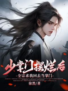 少掌门摆烂后，全宗求我回去当掌门