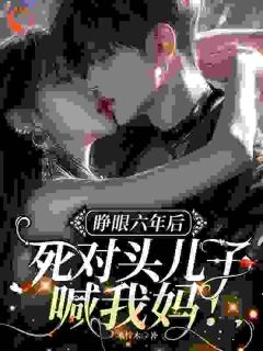 睁眼六年后，死对头儿子喊我妈！小说全集免费免费试读（苏淼周池御）