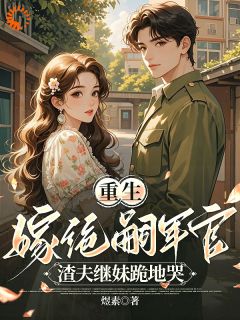 《重生嫁绝嗣军官：渣夫继妹跪地哭》苏夏陆霆钧章节目录精彩阅读