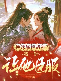 换嫁暴戾战神？我一针让他臣服小说最新章节免费阅读（精彩章节未删节）