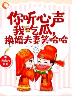 《你听心声我吃瓜，换嫁夫妻笑哈哈》大结局免费试读 《你听心声我吃瓜，换嫁夫妻笑哈哈》最新章节目录