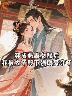 《穿成恶毒女配后，我被太子殿下强取豪夺了》小说完结版免费试读 阮献容谢呈晏小说全文
