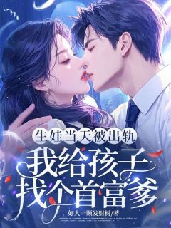 生娃当天被出轨，我给孩子找个首富爹乔阮霍霆琛 生娃当天被出轨，我给孩子找个首富爹小说免费阅读