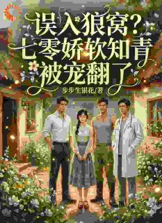 误入狼窝？七零娇软知青被宠翻了主角苏软秦烈全文精彩内容在线试读