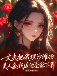 苏念陆司宴书名叫什么_丈夫把我埋沙滩扮美人鱼，我送他全家下葬