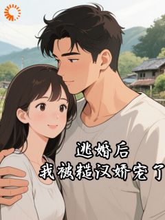 《逃婚后，我被糙汉娇宠了》小说大结局免费试读 林娇娇罗森小说阅读