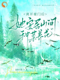 离开豪门后，她安居山间种菜养花章节 离开豪门后，她安居山间种菜养花小说目录阅读