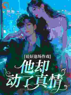 《说好逢场作戏，他却动了真情》小说全文在线试读 曲凝傅宴庭小说全文