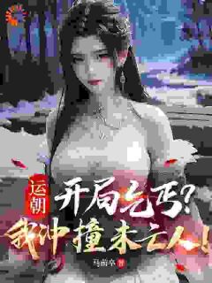 《运朝：开局乞丐？我冲撞未亡人！》小说全文在线试读 《运朝：开局乞丐？我冲撞未亡人！》最新章节列表