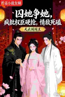 囚她争她，疯批权臣硬抢情敌死磕谢晋渊江晚晚目录 囚她争她，疯批权臣硬抢情敌死磕小说阅读
