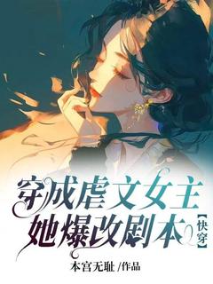 穿成虐文女主，她爆改剧本章节 穿成虐文女主，她爆改剧本小说目录阅读