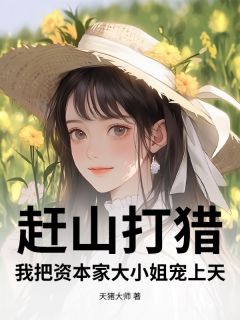 《赶山打猎，我把资本家大小姐宠上天》徐嘎田芸章节目录免费试读
